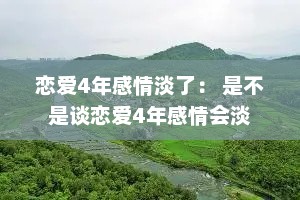 恋爱4年感情淡了： 是不是谈恋爱4年感情会淡